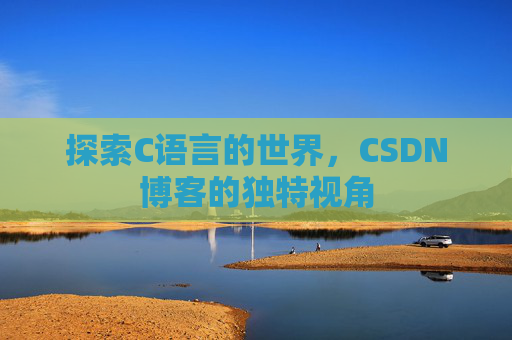 探索C语言的世界，CSDN博客的独特视角